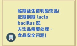 临期益生菌乳酸饮品(近期到期 lactobacillus 配方饮品需要处理 - 食品安全问题)