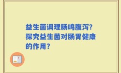 益生菌调理肠鸣腹泻？探究益生菌对肠胃健康的作用？