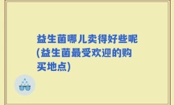 益生菌哪儿卖得好些呢(益生菌最受欢迎的购买地点)