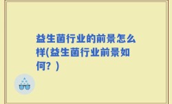益生菌行业的前景怎么样(益生菌行业前景如何？)