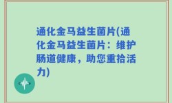 通化金马益生菌片(通化金马益生菌片：维护肠道健康，助您重拾活力)