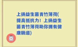 上扬益生菌青竹薄荷(提高抵抗力！上扬益生菌青竹薄荷助你拥有健康肠道)