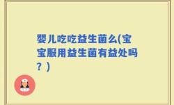 婴儿吃吃益生菌么(宝宝服用益生菌有益处吗？)