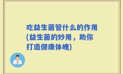 吃益生菌管什么的作用(益生菌的妙用，助你打造健康体魄)