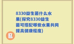 8330益生菌什么水果(探究8330益生菌可搭配哪些水果共同提高健康程度)