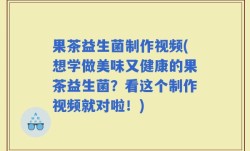 果茶益生菌制作视频(想学做美味又健康的果茶益生菌？看这个制作视频就对啦！)