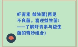 虾青素 益生菌(再见不良菌，喜迎益生菌！——了解虾青素与益生菌的奇妙组合)