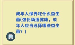 成年人保养吃什么益生菌(强化肠道健康，成年人应当选择哪些益生菌？)