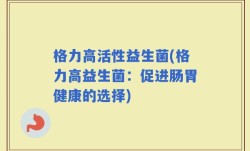 格力高活性益生菌(格力高益生菌：促进肠胃健康的选择)