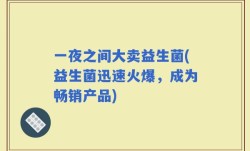 一夜之间大卖益生菌(益生菌迅速火爆，成为畅销产品)