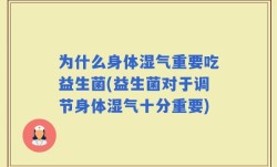 为什么身体湿气重要吃益生菌(益生菌对于调节身体湿气十分重要)
