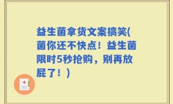 益生菌拿货文案搞笑(菌你还不快点！益生菌限时5秒抢购，别再放屁了！)