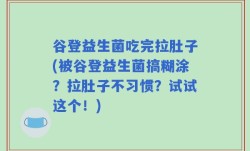 谷登益生菌吃完拉肚子(被谷登益生菌搞糊涂？拉肚子不习惯？试试这个！)