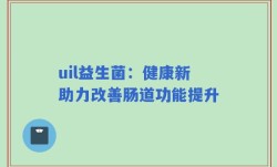 uil益生菌：健康新助力改善肠道功能提升