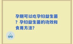 孕期可以吃孕妇益生菌？孕妇益生菌的功效和食用方法？