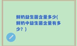 鲜奶益生菌含量多少(鲜奶中益生菌含量有多少？)