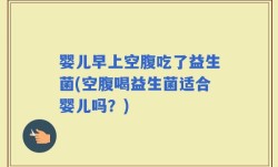 婴儿早上空腹吃了益生菌(空腹喝益生菌适合婴儿吗？)