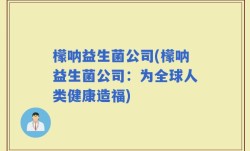 檬呐益生菌公司(檬呐益生菌公司：为全球人类健康造福)