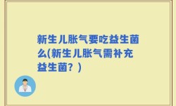 新生儿胀气要吃益生菌么(新生儿胀气需补充益生菌？)