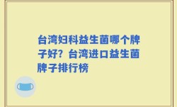 台湾妇科益生菌哪个牌子好？台湾进口益生菌牌子排行榜