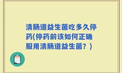 清肠道益生菌吃多久停药(停药前该如何正确服用清肠道益生菌？)