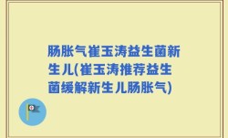 肠胀气崔玉涛益生菌新生儿(崔玉涛推荐益生菌缓解新生儿肠胀气)