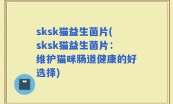 sksk猫益生菌片(sksk猫益生菌片：维护猫咪肠道健康的好选择)