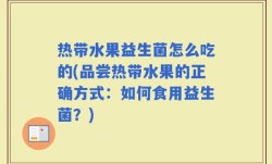 热带水果益生菌怎么吃的(品尝热带水果的正确方式：如何食用益生菌？)