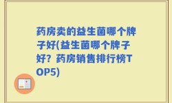 药房卖的益生菌哪个牌子好(益生菌哪个牌子好？药房销售排行榜TOP5)