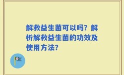 解救益生菌可以吗？解析解救益生菌的功效及使用方法？