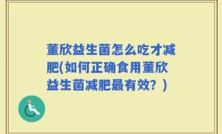 董欣益生菌怎么吃才减肥(如何正确食用董欣益生菌减肥最有效？)