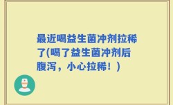 最近喝益生菌冲剂拉稀了(喝了益生菌冲剂后腹泻，小心拉稀！)