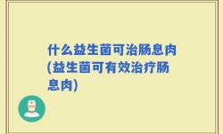 什么益生菌可治肠息肉(益生菌可有效治疗肠息肉)