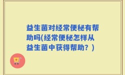 益生菌对经常便秘有帮助吗(经常便秘怎样从益生菌中获得帮助？)