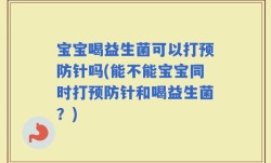 宝宝喝益生菌可以打预防针吗(能不能宝宝同时打预防针和喝益生菌？)
