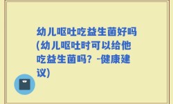 幼儿呕吐吃益生菌好吗(幼儿呕吐时可以给他吃益生菌吗？-健康建议)
