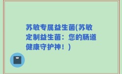 苏敏专属益生菌(苏敏定制益生菌：您的肠道健康守护神！)