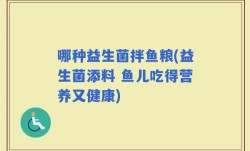 哪种益生菌拌鱼粮(益生菌添料 鱼儿吃得营养又健康)