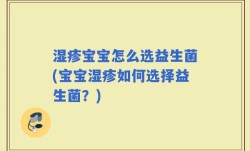湿疹宝宝怎么选益生菌(宝宝湿疹如何选择益生菌？)