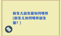 新生儿益生菌如何喂养(新生儿如何喂养益生菌？)