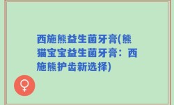 西施熊益生菌牙膏(熊猫宝宝益生菌牙膏：西施熊护齿新选择)