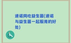 速诺同吃益生菌(速诺与益生菌一起服用的好处)