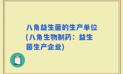 八角益生菌的生产单位(八角生物制药：益生菌生产企业)