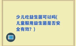少儿吃益生菌可以吗(儿童服用益生菌是否安全有效？)