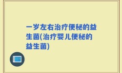 一岁左右治疗便秘的益生菌(治疗婴儿便秘的益生菌)