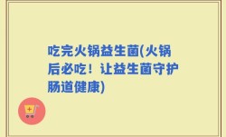 吃完火锅益生菌(火锅后必吃！让益生菌守护肠道健康)
