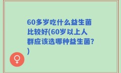 60多岁吃什么益生菌比较好(60岁以上人群应该选哪种益生菌？)