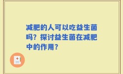 减肥的人可以吃益生菌吗？探讨益生菌在减肥中的作用？