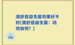 澳舒亚益生菌效果好不好(澳舒亚益生菌：功效如何？)