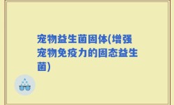 宠物益生菌固体(增强宠物免疫力的固态益生菌)